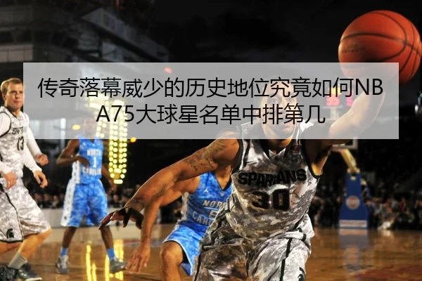 传奇落幕威少的历史地位究竟如何NBA75大球星名单中排第几