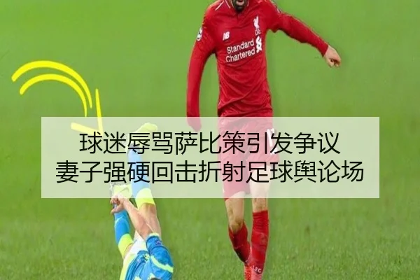 球迷辱骂萨比策引发争议 妻子强硬回击折射足球舆论场